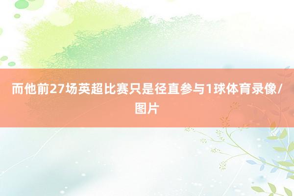 而他前27场英超比赛只是径直参与1球体育录像/图片