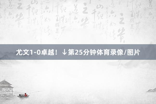 尤文1-0卓越！↓第25分钟体育录像/图片