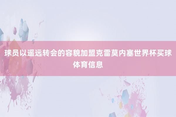 球员以遥远转会的容貌加盟克雷莫内塞世界杯买球体育信息
