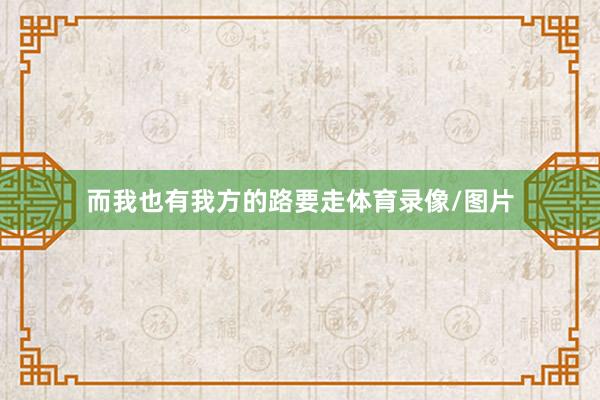 而我也有我方的路要走体育录像/图片