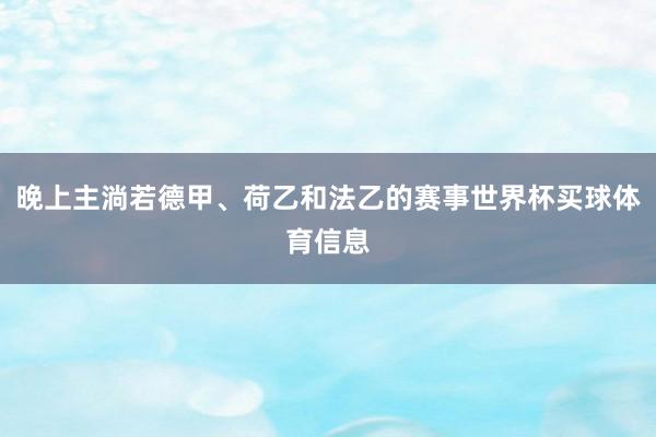 晚上主淌若德甲、荷乙和法乙的赛事世界杯买球体育信息