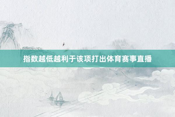 指数越低越利于该项打出体育赛事直播
