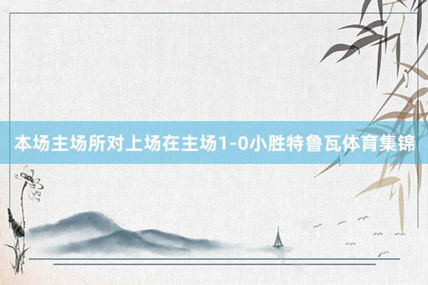 本场主场所对上场在主场1-0小胜特鲁瓦体育集锦