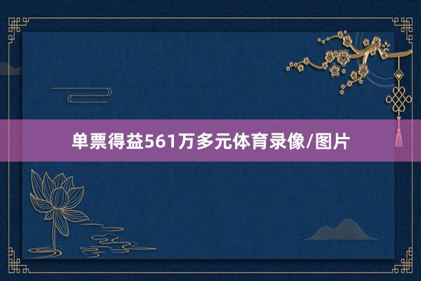 单票得益561万多元体育录像/图片