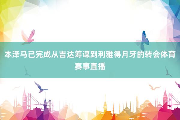 本泽马已完成从吉达筹谋到利雅得月牙的转会体育赛事直播