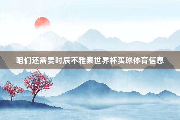 咱们还需要时辰不雅察世界杯买球体育信息