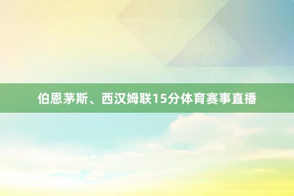 伯恩茅斯、西汉姆联15分体育赛事直播