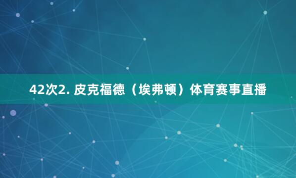 42次2. 皮克福德（埃弗顿）体育赛事直播