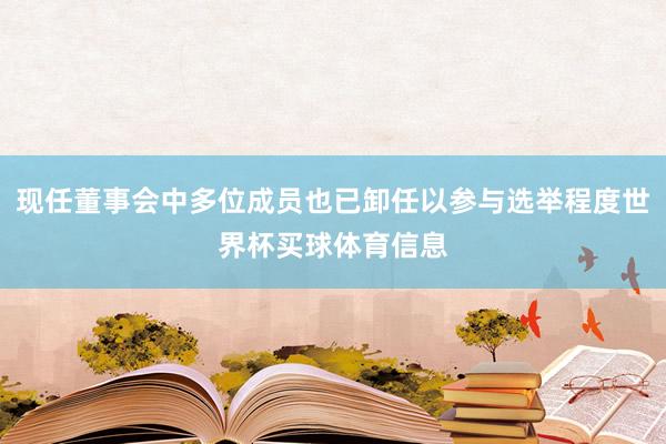 现任董事会中多位成员也已卸任以参与选举程度世界杯买球体育信息