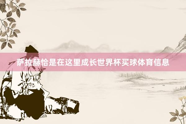 萨拉赫恰是在这里成长世界杯买球体育信息