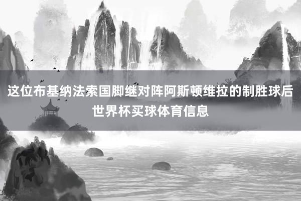 这位布基纳法索国脚继对阵阿斯顿维拉的制胜球后世界杯买球体育信息