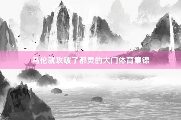 马伦就攻破了都灵的大门体育集锦