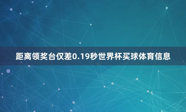 距离领奖台仅差0.19秒世界杯买球体育信息