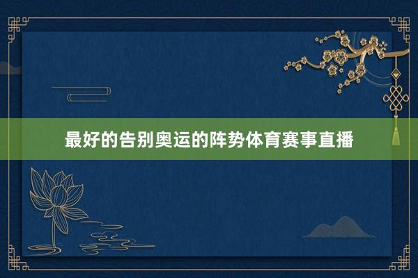 最好的告别奥运的阵势体育赛事直播