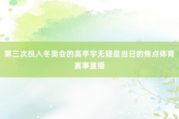 第三次投入冬奥会的高亭宇无疑是当日的焦点体育赛事直播