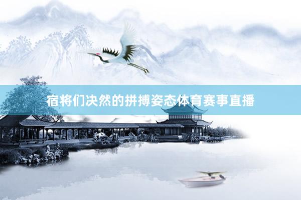 宿将们决然的拼搏姿态体育赛事直播