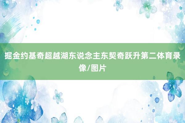 掘金约基奇超越湖东说念主东契奇跃升第二体育录像/图片