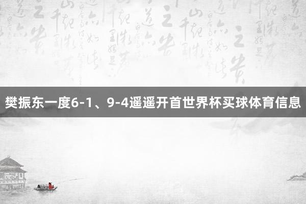 樊振东一度6-1、9-4遥遥开首世界杯买球体育信息