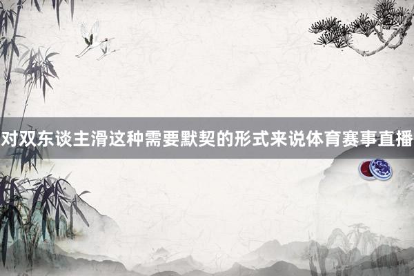 对双东谈主滑这种需要默契的形式来说体育赛事直播