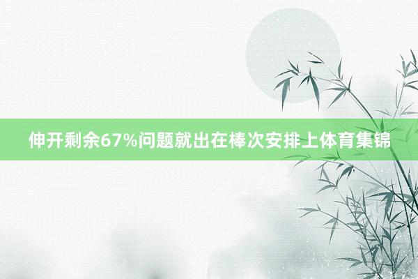 伸开剩余67%问题就出在棒次安排上体育集锦