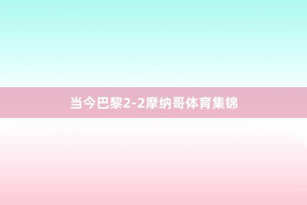 当今巴黎2-2摩纳哥体育集锦