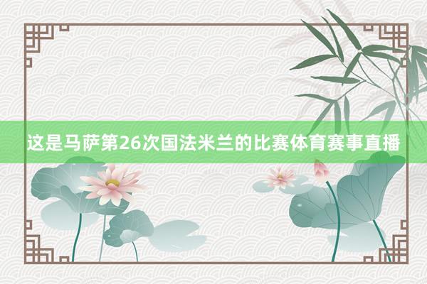 这是马萨第26次国法米兰的比赛体育赛事直播