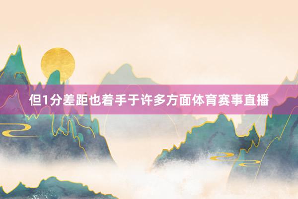但1分差距也着手于许多方面体育赛事直播