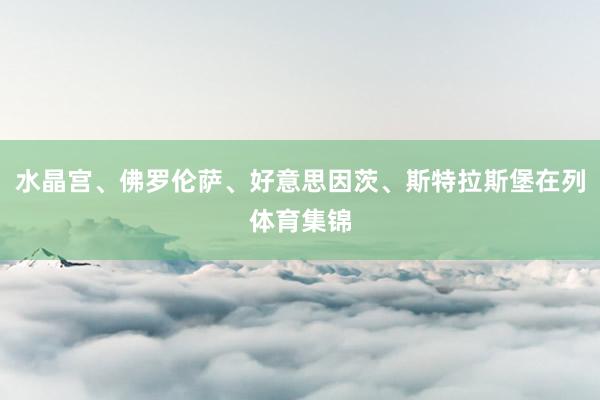 水晶宫、佛罗伦萨、好意思因茨、斯特拉斯堡在列体育集锦