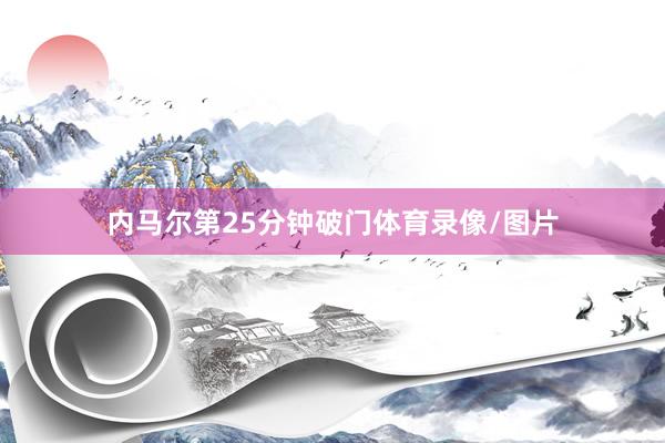 内马尔第25分钟破门体育录像/图片