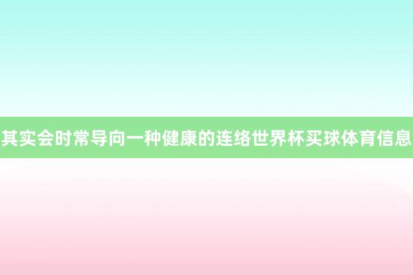 其实会时常导向一种健康的连络世界杯买球体育信息