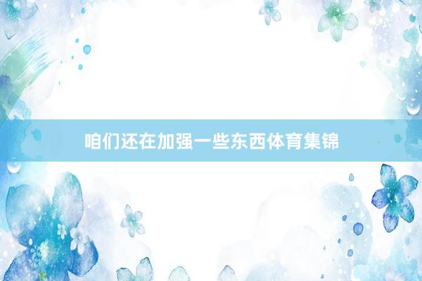 咱们还在加强一些东西体育集锦