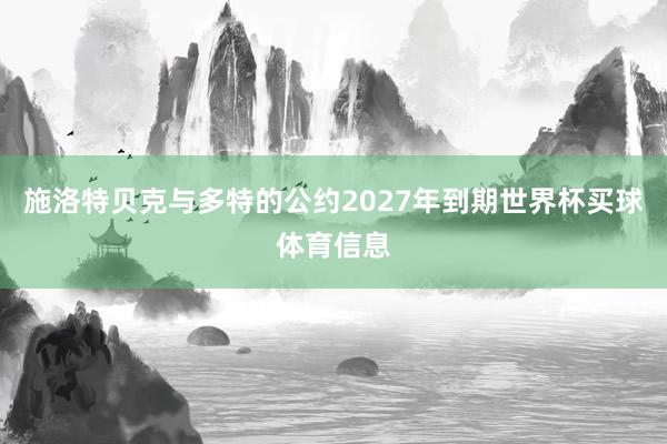 施洛特贝克与多特的公约2027年到期世界杯买球体育信息