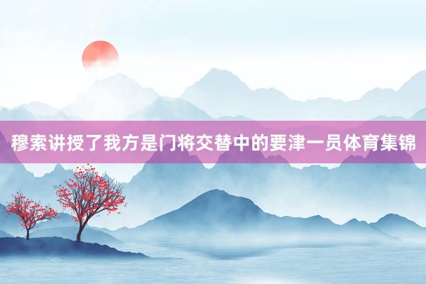 穆索讲授了我方是门将交替中的要津一员体育集锦