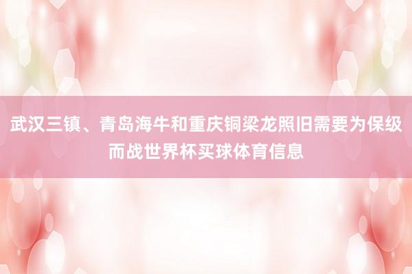 武汉三镇、青岛海牛和重庆铜梁龙照旧需要为保级而战世界杯买球体育信息