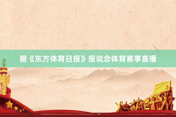 据《东方体育日报》报说念体育赛事直播