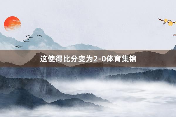 这使得比分变为2-0体育集锦