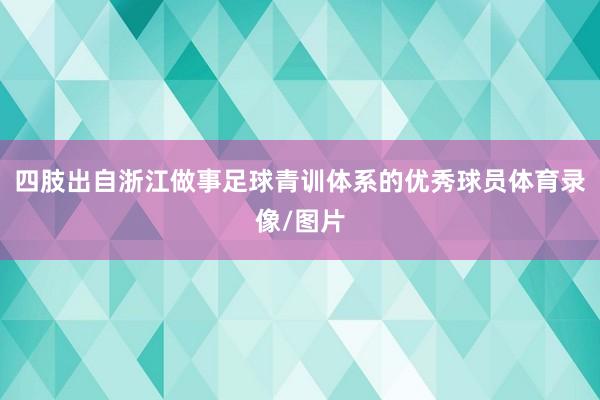 四肢出自浙江做事足球青训体系的优秀球员体育录像/图片