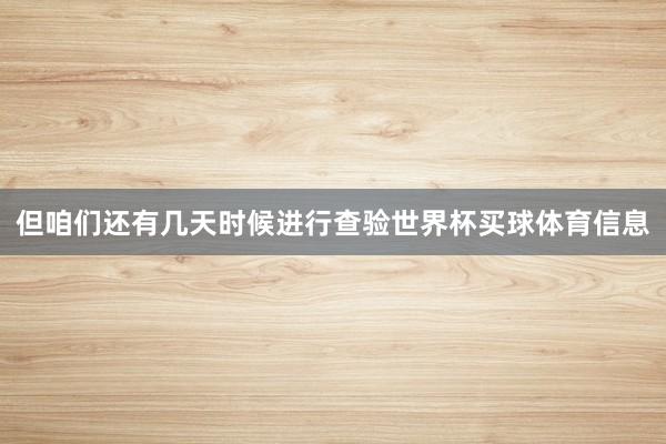 但咱们还有几天时候进行查验世界杯买球体育信息