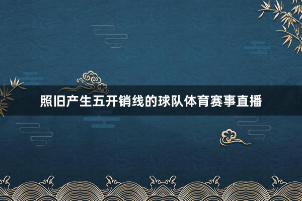 照旧产生五开销线的球队体育赛事直播