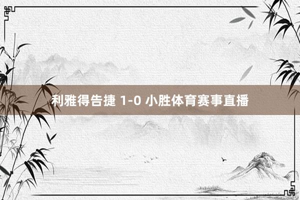 利雅得告捷 1-0 小胜体育赛事直播