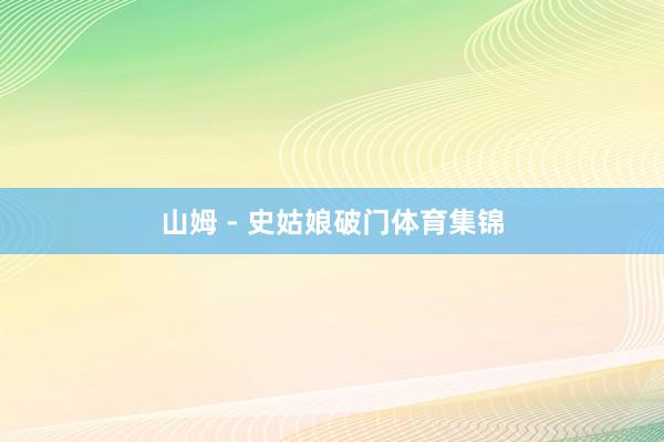 山姆 - 史姑娘破门体育集锦