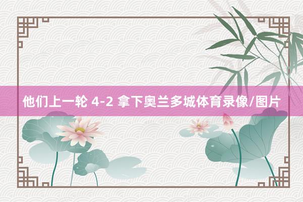 他们上一轮 4-2 拿下奥兰多城体育录像/图片