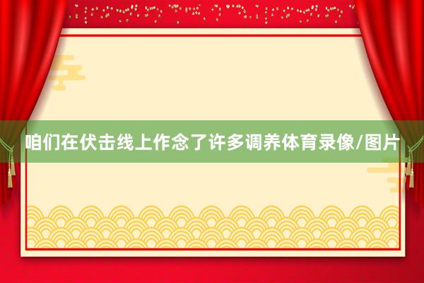 咱们在伏击线上作念了许多调养体育录像/图片