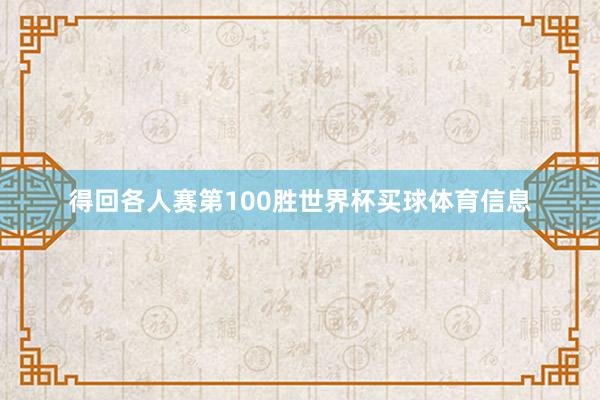 得回各人赛第100胜世界杯买球体育信息