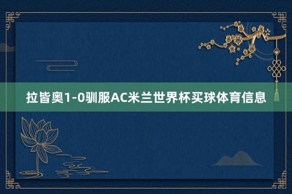 拉皆奥1-0驯服AC米兰世界杯买球体育信息