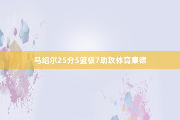 马绍尔25分5篮板7助攻体育集锦