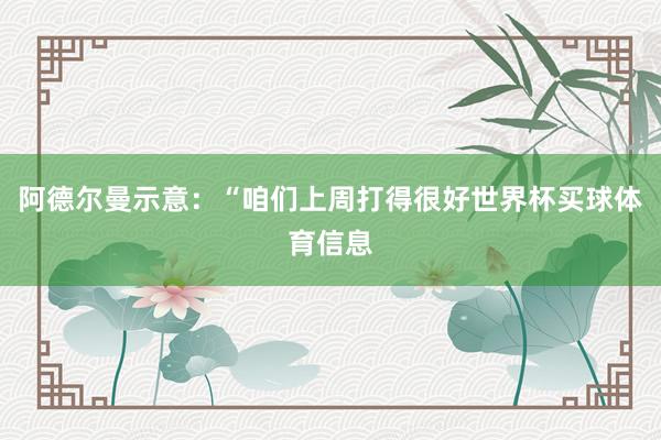 阿德尔曼示意：“咱们上周打得很好世界杯买球体育信息