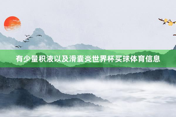 有少量积液以及滑囊炎世界杯买球体育信息