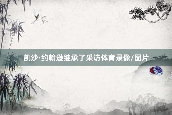 凯沙·约翰逊继承了采访体育录像/图片