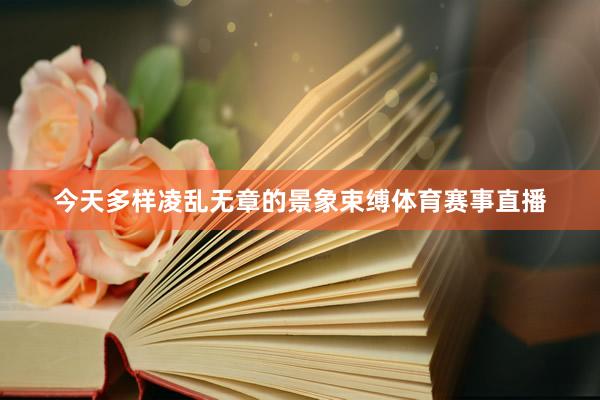 今天多样凌乱无章的景象束缚体育赛事直播